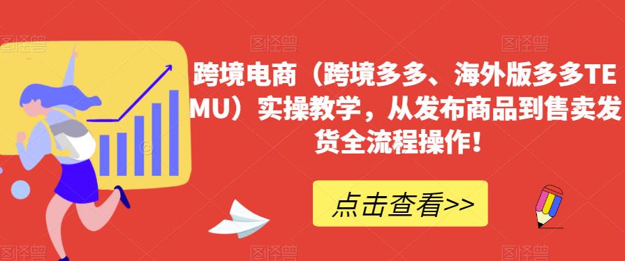 跨境电商（跨境多多、海外版多多TEMU）实操教学，从发布商品到售卖发货全流程操作！-天天项目库