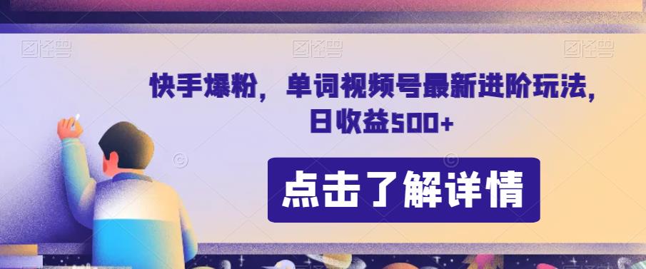 快手爆粉，单词视频号最新进阶玩法，日收益500+【揭秘】-天天项目库