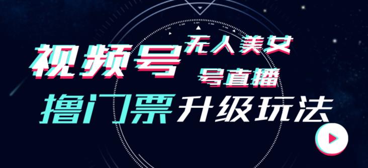 视频号美女无人直播间撸门票搭建升级玩法，日入1000+，后端转化不封号【揭秘】-天天项目库