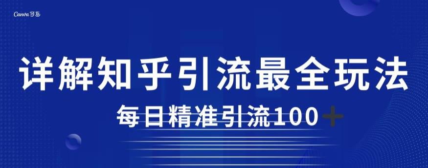 详解知乎引流最全玩法，每日精准引流100+【揭秘】-天天项目库