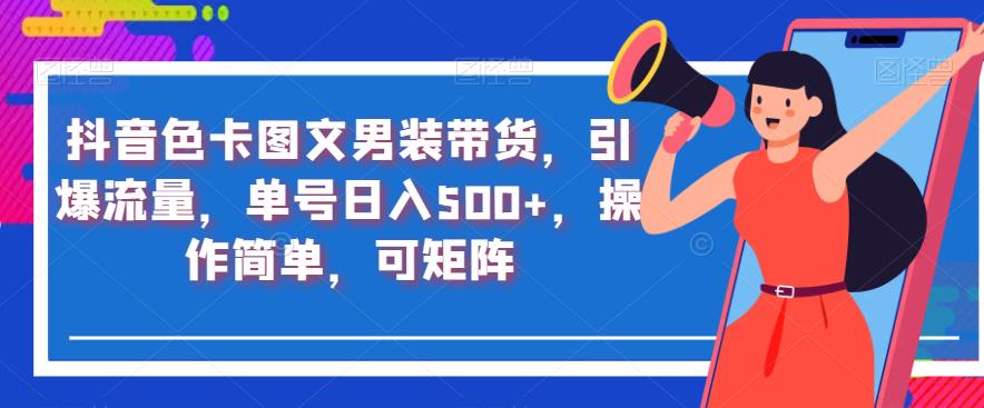 抖音色卡图文男装带货，引爆流量，单号日入500+，操作简单，可矩阵【揭秘】-天天项目库