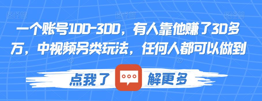 一个账号100-300，有人靠他赚了30多万，中视频另类玩法，任何人都可以做到【揭秘】-天天项目库