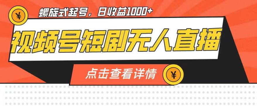 视频号短剧无人直播，螺旋起号，单号日收益1000+【揭秘】-天天项目库