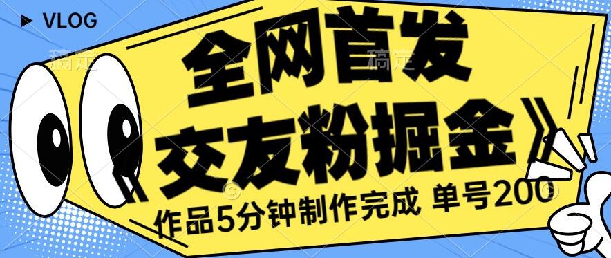 全网首发《交友粉掘金》单号一天躺赚200+作品5分钟制作完成，（长期稳定项目）【揭秘】-天天项目库