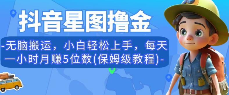 抖音星图撸金，无脑搬运，小白轻松上手，每天一小时月赚5位数(保姆级教程)【揭秘】-天天项目库