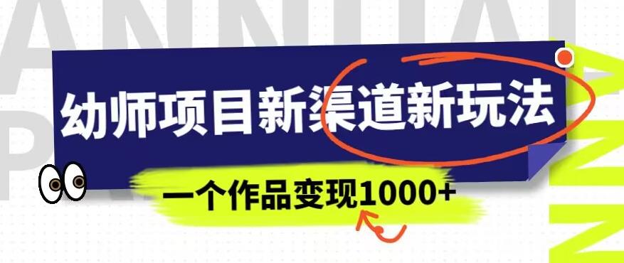 幼师项目新渠道新玩法，一个作品变现1000+，一部手机实现月入过万-天天项目库