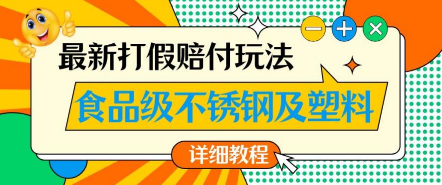 最新食品级不锈钢及塑料打假赔付玩法，一单利润500【详细玩法教程】【仅揭秘】-天天项目库