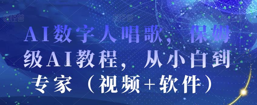 AI数字人唱歌，保姆级AI教程，从小白到专家（视频+软件）-天天项目库