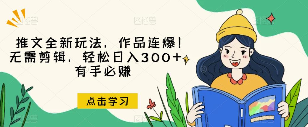 推文全新玩法，作品连爆！无需剪辑，轻松日入300+，有手必赚【揭秘】-天天项目库