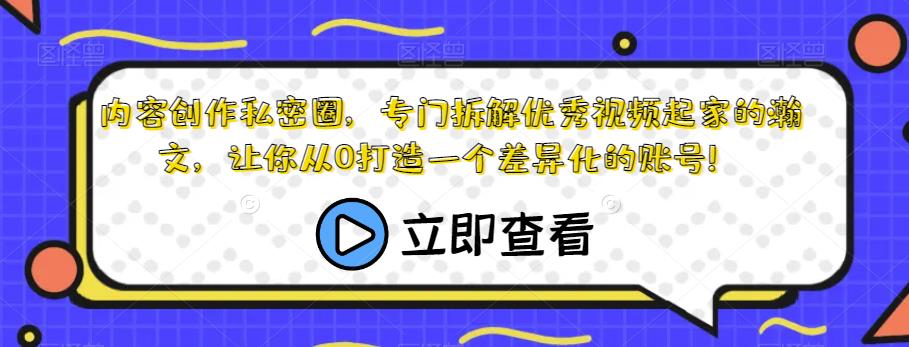 内容创作私密圈，专门拆解优秀视频起家的瀚文，让你从0打造一个差异化的账号！-天天项目库