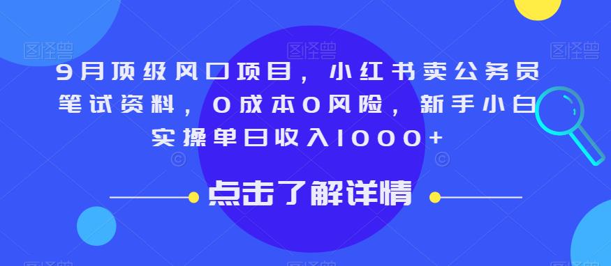 9月顶级风口项目，小红书卖公务员笔试资料，0成本0风险，新手小白实操单日收入1000+【揭秘】-天天项目库