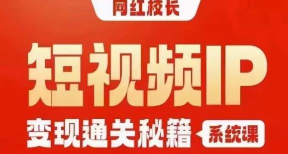 网红校长短视频IP变现通关秘籍｜系统课，产品篇，短视频篇，商业篇，私域篇，直播篇-天天项目库