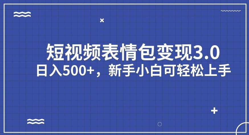 短视频表情包变现项目3.0，日入500+，新手小白轻松上手【揭秘】-天天项目库