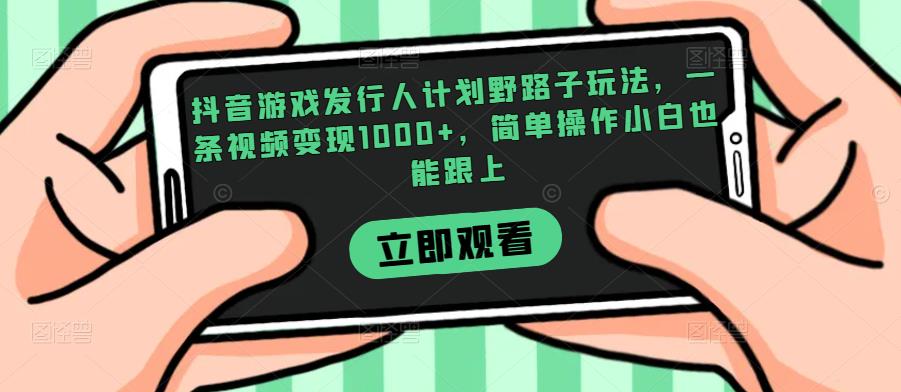 抖音游戏发行人计划野路子玩法，一条视频变现1000+，简单操作小白也能跟上【揭秘】-天天项目库