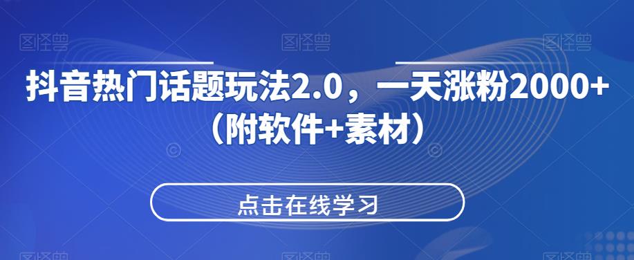 抖音热门话题玩法2.0，一天涨粉2000+（附软件+素材）-天天项目库