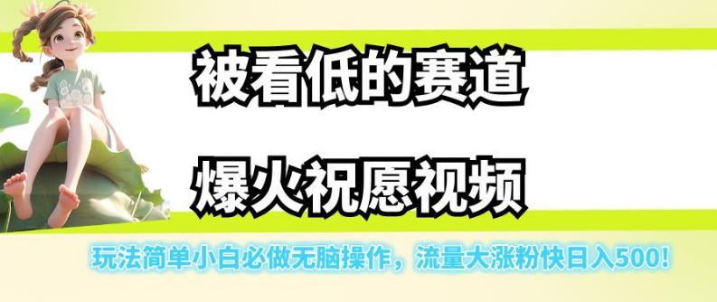 被看低的赛道爆火祝愿视频，玩法简单小白必做无脑操作，流量大涨粉快日入500-天天项目库