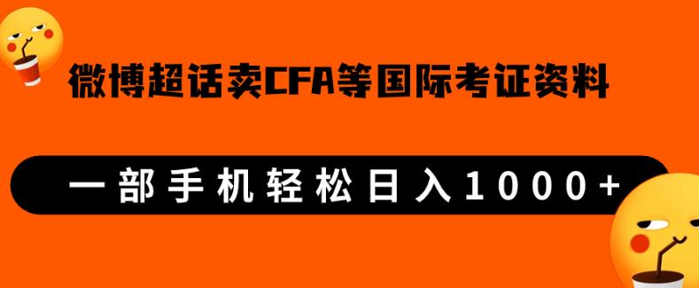 微博超话卖cfa、frm等国际考证虚拟资料，一单300+，一部手机轻松日入1000+-天天项目库