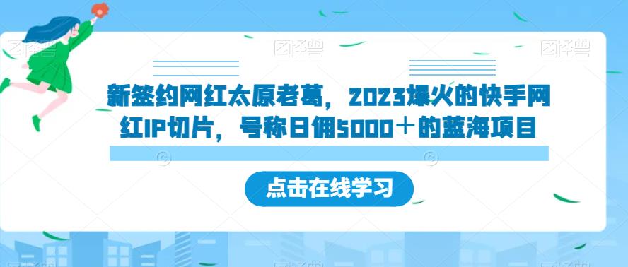 新签约网红太原老葛，2023爆火的快手网红IP切片，号称日佣5000＋的蓝海项目【揭秘】-天天项目库