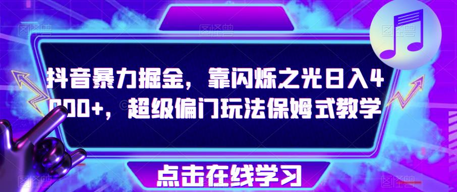 抖音暴力掘金，靠闪烁之光日入4000+，超级偏门玩法保姆式教学-天天项目库