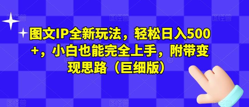 图文IP全新玩法，轻松日入500+，小白也能完全上手，附带变现思路（巨细版）-天天项目库