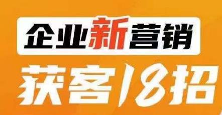 企业新营销获客18招，传统企业转型必学，让您的生意更好做！-天天项目库