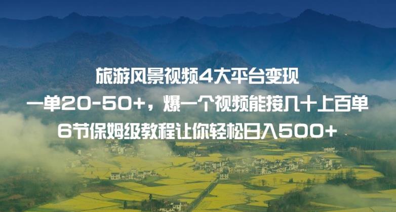 旅游风景视频4大平台变现单20-50+，爆一个视频能接几十上百单6节保姆级教程让你轻松日入500+-天天项目库