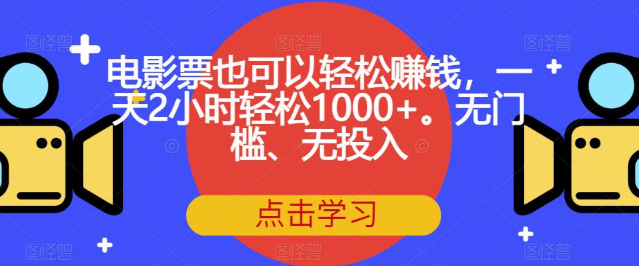 电影票也可以轻松赚钱，一天2小时轻松1000+。无门槛、无投入【揭秘】-天天项目库