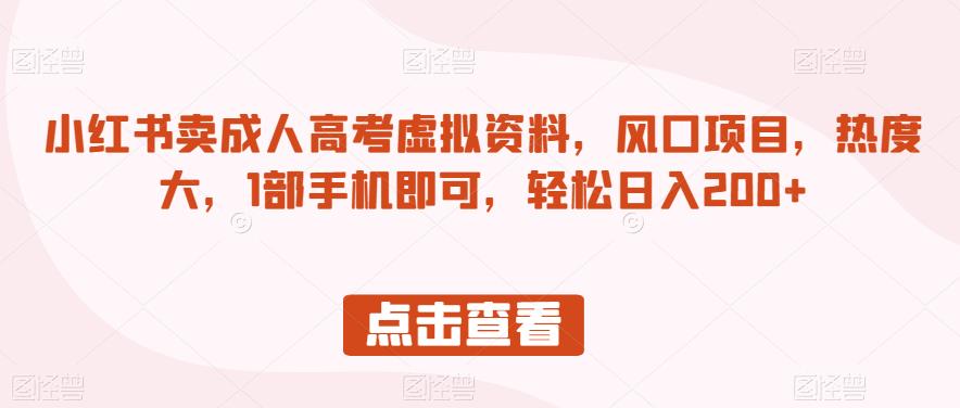 小红书卖成人高考虚拟资料，风口项目，热度大，1部手机即可，轻松日入200+【揭秘】-天天项目库