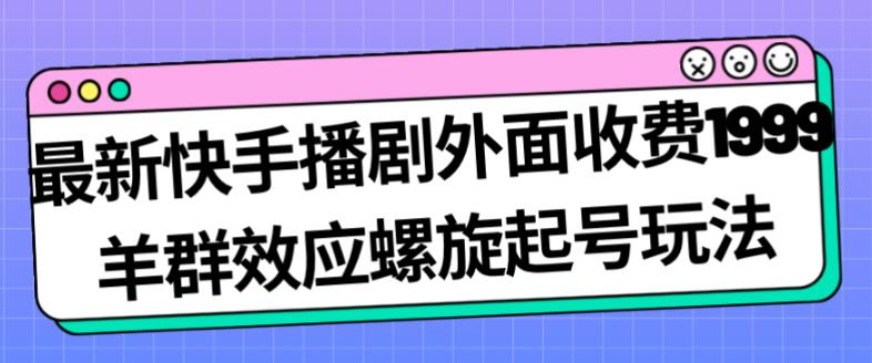 最新快手播剧外面收费1999羊群效应螺旋起号玩法配合流量日入几百完全不是问题-天天项目库