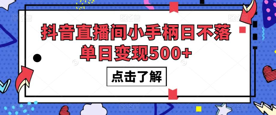 抖音直播间小手柄日不落单日变现500+【揭秘】-天天项目库