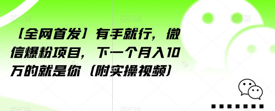 【全网首发】有手就行，微信爆粉项目，下一个月入10万的就是你（附实操视频）【揭秘】-天天项目库