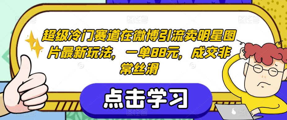 超级冷门赛道在微博引流卖明星图片最新玩法，一单88元，成交非常丝滑【揭秘】-天天项目库