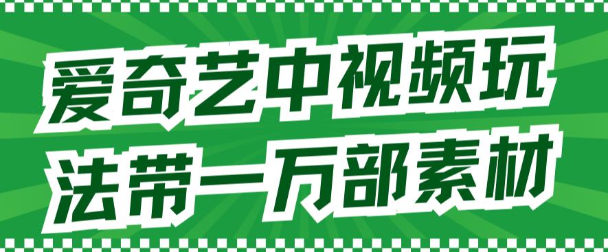 爱奇艺中视频玩法，不用担心版权问题（详情教程+一万部素材）-天天项目库