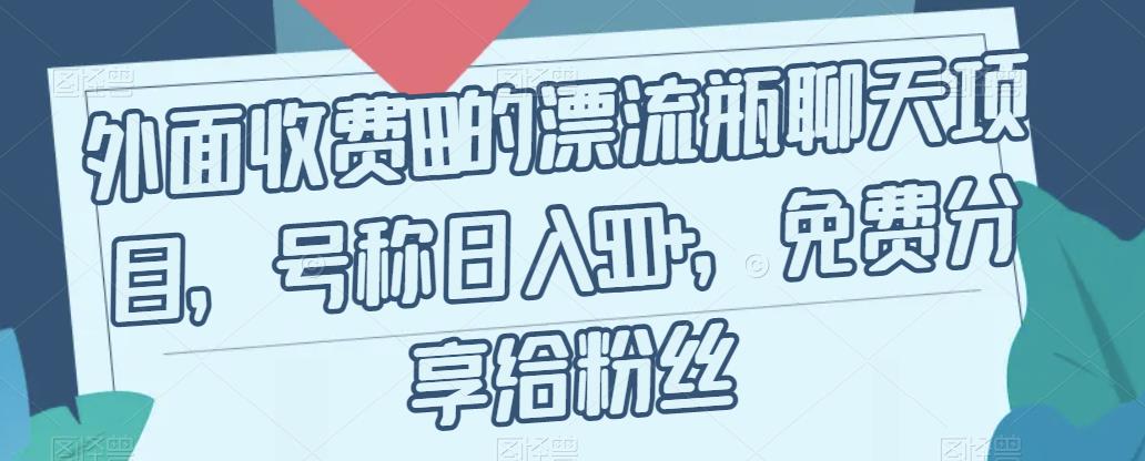 外面收费199的漂流瓶聊天项目，号称日入500+【揭秘】-天天项目库