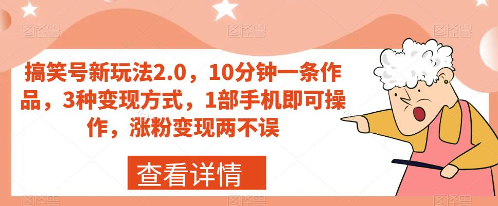 搞笑号新玩法2.0，10分钟一条作品，3种变现方式，1部手机即可操作，涨粉变现两不误-天天项目库