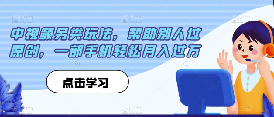 中视频另类玩法，帮助别人过原创，一部手机轻松月入过万【揭秘】-天天项目库