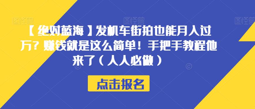 【绝对蓝海】发机车街拍也能月入过万？赚钱就是这么简单！手把手教程他来了（人人必做）【揭秘】-天天项目库