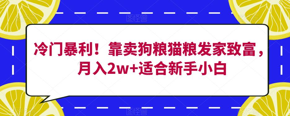 冷门暴利！靠卖狗粮猫粮发家致富，月入2w+适合新手小白【揭秘】-天天项目库