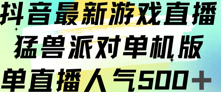 抖音最新游戏直播猛兽派对单机版单直播人气500+-天天项目库