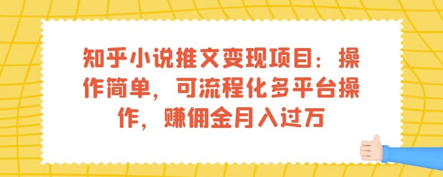 知乎小说推文变现项目：操作简单，可流程化多平台操作，赚佣金月入过万-天天项目库