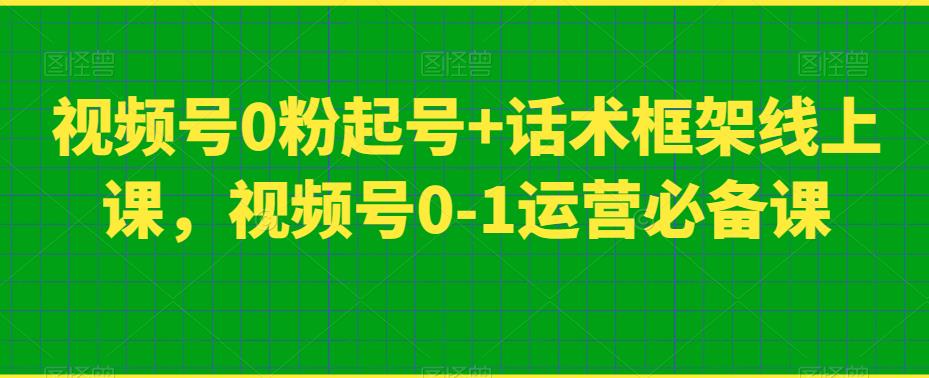 视频号0粉起号+话术框架线上课，视频号0-1运营必备课-天天项目库