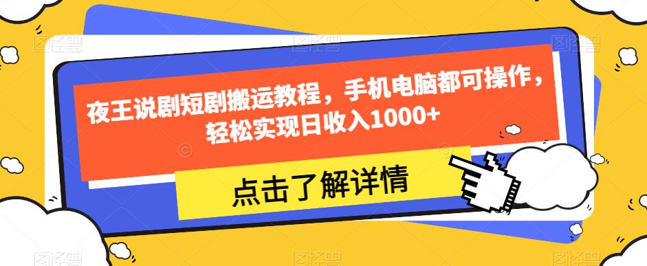 夜王说剧短剧搬运教程，手机电脑都可操作，轻松实现日收入1000+-天天项目库