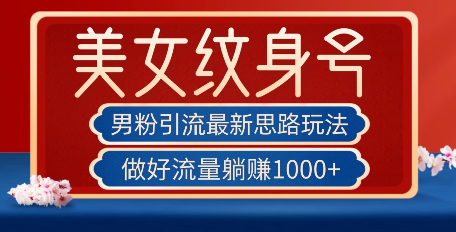 男粉引流最新思路玩法，美女纹身号，做好流量躺赚1000+【揭秘】-天天项目库