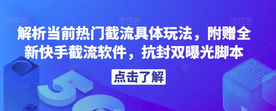 解析当前热门截流具体玩法，附赠全新快手截流软件，抗封双曝光脚本【揭秘】-天天项目库