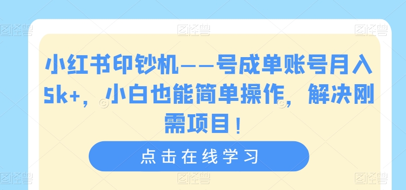 小红书印钞机——号成单账号月入5k+，小白也能简单操作，解决刚需项目【揭秘】-天天项目库