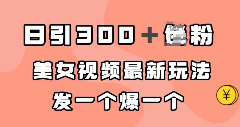 日引300＋男粉，美女视频最新玩法，发一个爆一个【揭秘】-天天项目库