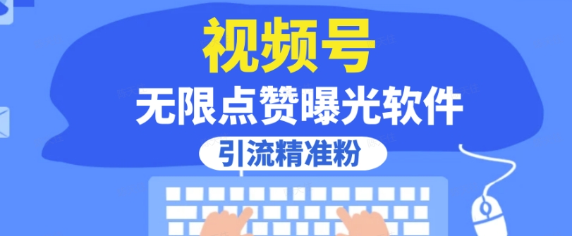 全网首发，视频号无限点赞曝光，引流精准粉【揭秘】-天天项目库