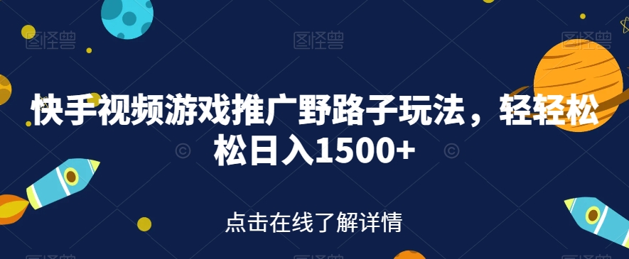 快手视频游戏推广野路子玩法，轻轻松松日入1500+【揭秘】-天天项目库