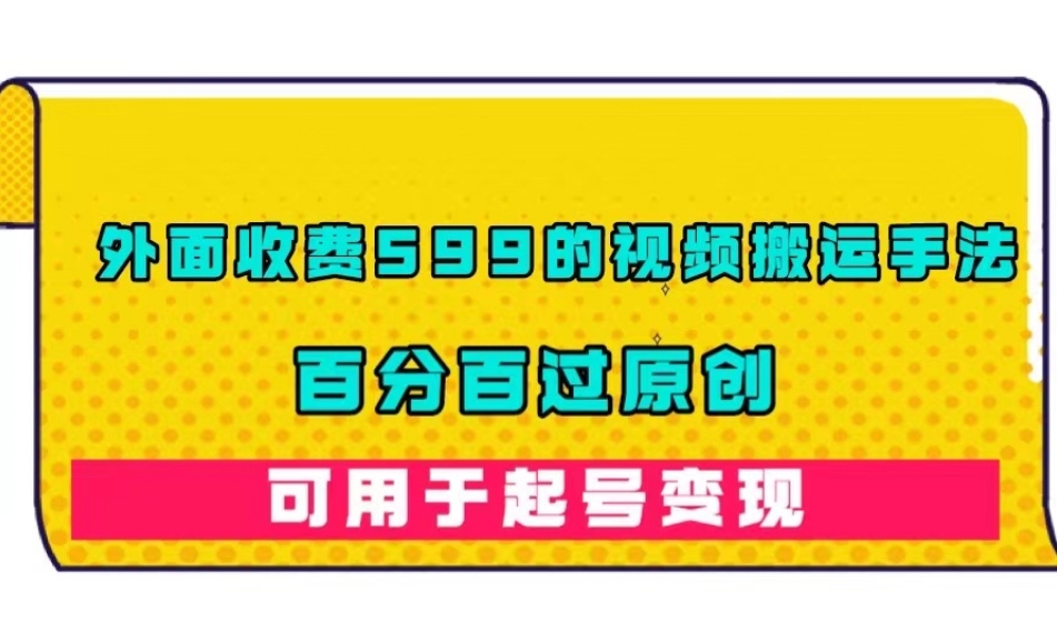 外面收费599的视频搬运手法，百分百过原创，可用起号变现【揭秘】-天天项目库