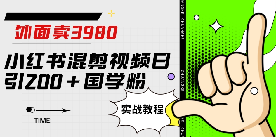 外面卖3980小红书混剪视频日引200+国学粉实战教程【揭秘】-天天项目库